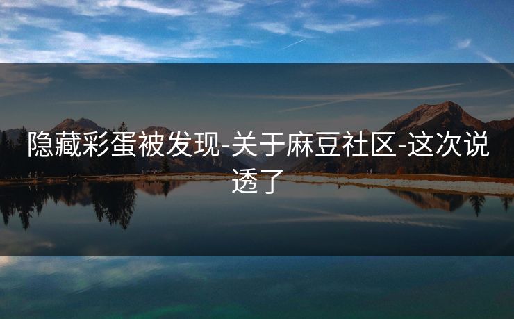 隐藏彩蛋被发现-关于麻豆社区-这次说透了